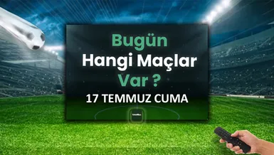 Bugünkü maçlar | 17 Temmuz bugün kimin maçı var?
